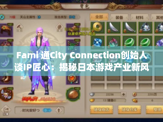 Fami 通City Connection创始人谈IP匠心:揭秘日本游戏产业新风向 Fami 通City Connection创始人谈IP匠心:揭秘日本游戏产业新风向
