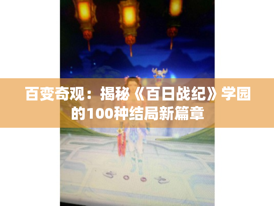 百变奇观:揭秘《百日战纪》学园的100种结局新篇章 百变奇观:揭秘《百日战纪》学园的100种结局新篇章