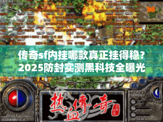 传奇sf内挂哪款真正挂得稳?2025防封实测黑科技全曝光 传奇sf内挂哪款真正挂得稳?2025防封实测黑科技全曝光