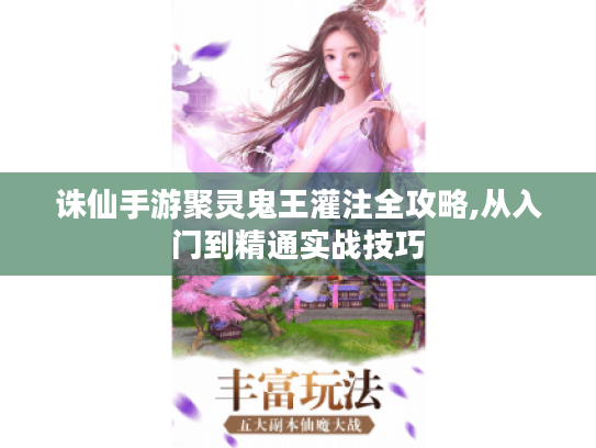 诛仙手游聚灵鬼王灌注全攻略,从入门到精通实战技巧 诛仙手游聚灵鬼王灌注全攻略,从入门到精通实战技巧
