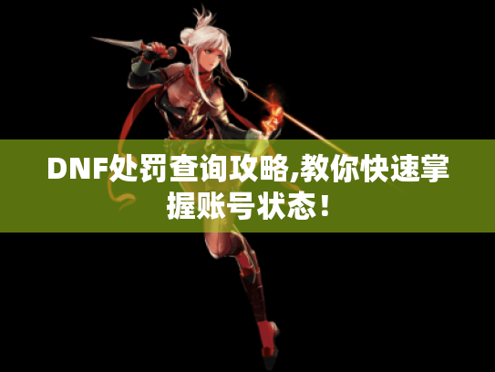DNF处罚查询攻略,教你快速掌握账号状态！