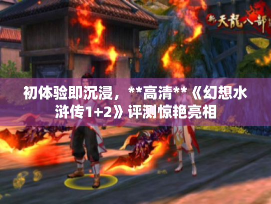 初体验即沉浸,**高清**《幻想水浒传1+2》评测惊艳亮相 初体验即沉浸,**高清**《幻想水浒传1+2》评测惊艳亮相