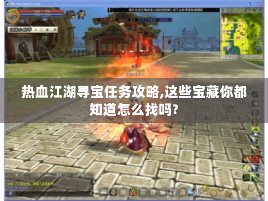 热血江湖寻宝任务攻略,这些宝藏你都知道怎么找吗? 热血江湖寻宝任务攻略,这些宝藏你都知道怎么找吗?