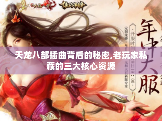 天龙八部插曲背后的秘密,老玩家私藏的三大核心资源 天龙八部插曲背后的秘密,老玩家私藏的三大核心资源