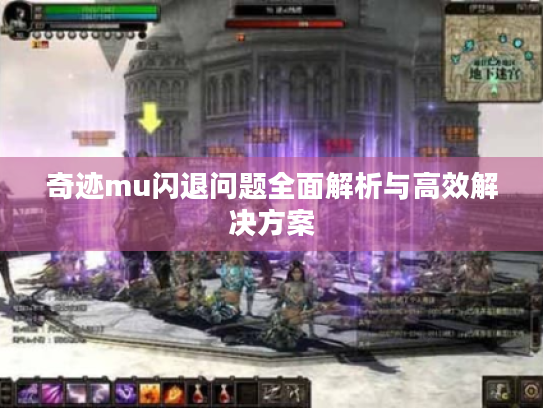 奇迹mu闪退问题全面解析与高效解决方案 奇迹mu闪退问题全面解析与高效解决方案