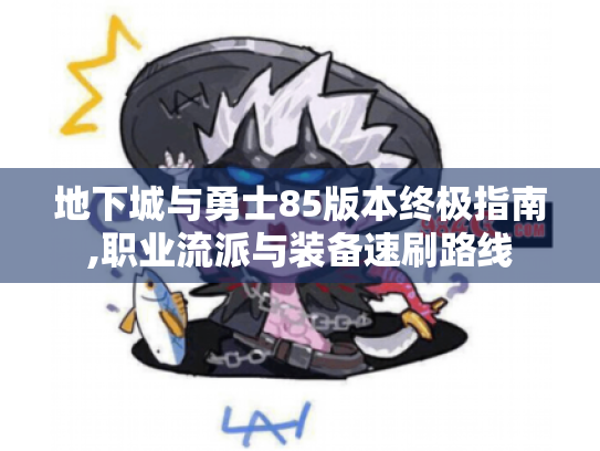 地下城与勇士85版本终极指南,职业流派与装备速刷路线 地下城与勇士85版本终极指南,职业流派与装备速刷路线