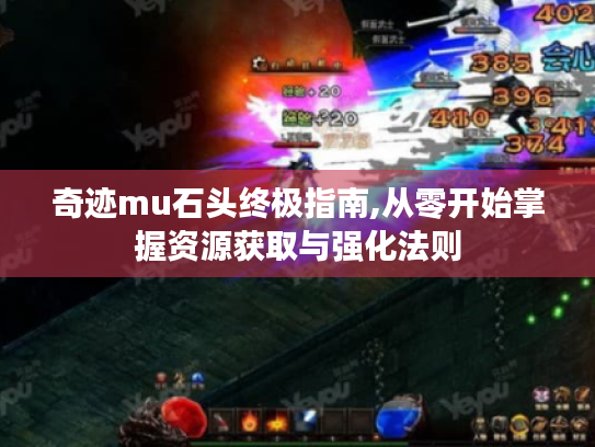 奇迹mu石头终极指南,从零开始掌握资源获取与强化法则 奇迹mu石头终极指南,从零开始掌握资源获取与强化法则