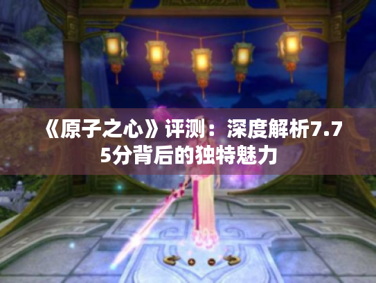 《原子之心》评测：深度解析7.75分背后的独特魅力