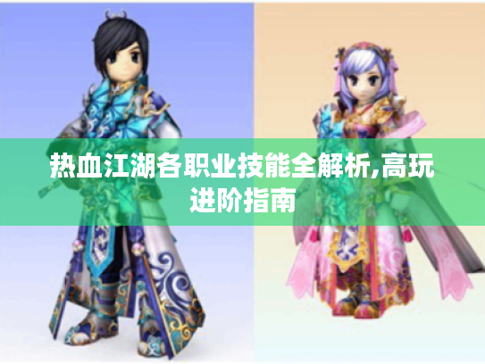 热血江湖各职业技能全解析,高玩进阶指南 热血江湖各职业技能全解析,高玩进阶指南