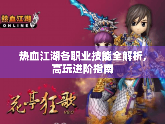 热血江湖各职业技能全解析,高玩进阶指南 热血江湖各职业技能全解析,高玩进阶指南