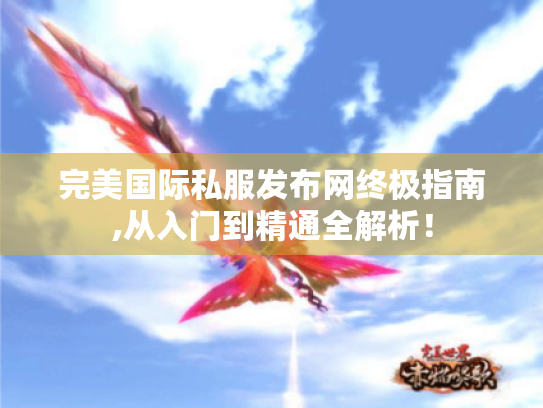 完美国际私服发布网终极指南,从入门到精通全解析! 完美国际私服发布网终极指南,从入门到精通全解析!