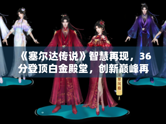 《塞尔达传说》智慧再现，36分登顶白金殿堂，创新巅峰再突破