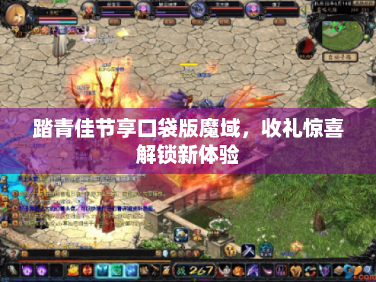 踏青佳节享口袋版魔域,收礼惊喜解锁新体验 踏青佳节享口袋版魔域,收礼惊喜解锁新体验