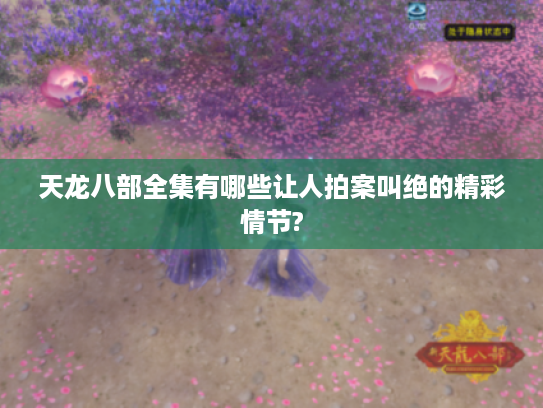 天龙八部全集有哪些让人拍案叫绝的精彩情节? 天龙八部全集有哪些让人拍案叫绝的精彩情节?