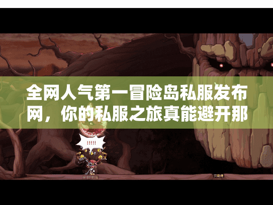 全网人气第一冒险岛私服发布网,你的私服之旅真能避开那些坑吗? 全网人气第一冒险岛私服发布网,你的私服之旅真能避开那些坑吗?