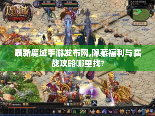 最新魔域手游发布网,隐藏福利与实战攻略哪里找? 最新魔域手游发布网,隐藏福利与实战攻略哪里找?