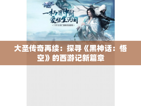 大圣传奇再续:探寻《黑神话:悟空》的西游记新篇章 大圣传奇再续:探寻《黑神话:悟空》的西游记新篇章