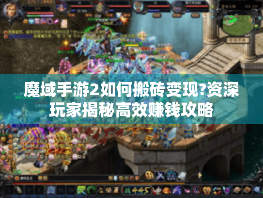 魔域手游2如何搬砖变现?资深玩家揭秘高效赚钱攻略 魔域手游2如何搬砖变现?资深玩家揭秘高效赚钱攻略