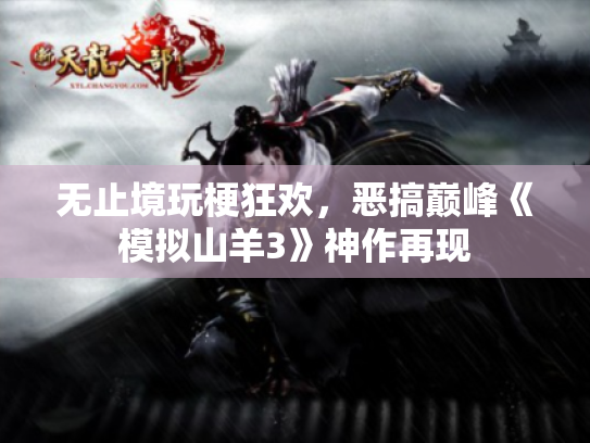 无止境玩梗狂欢,恶搞巅峰《模拟山羊3》神作再现 无止境玩梗狂欢,恶搞巅峰《模拟山羊3》神作再现