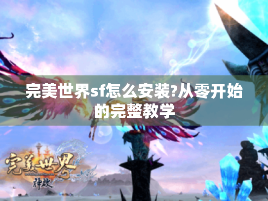 完美世界sf怎么安装?从零开始的完整教学 完美世界sf怎么安装?从零开始的完整教学