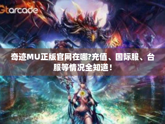 奇迹MU正版官网在哪?充值、国际服、台服等情况全知道! 奇迹MU正版官网在哪?充值、国际服、台服等情况全知道!