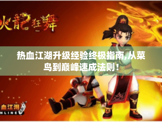 热血江湖升级经验终极指南,从菜鸟到巅峰速成法则! 热血江湖升级经验终极指南,从菜鸟到巅峰速成法则!