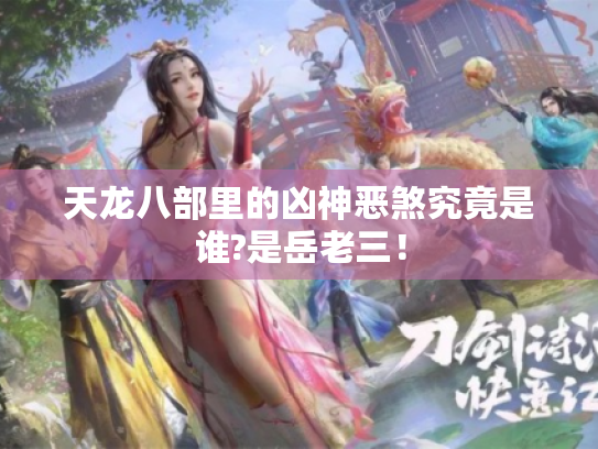 天龙八部里的凶神恶煞究竟是谁?是岳老三! 天龙八部里的凶神恶煞究竟是谁?是岳老三!
