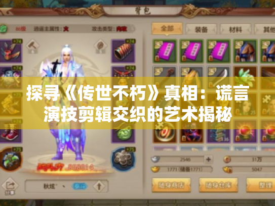 探寻《传世不朽》真相:谎言演技剪辑交织的艺术揭秘 探寻《传世不朽》真相:谎言演技剪辑交织的艺术揭秘