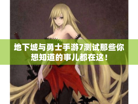 地下城与勇士手游7测试那些你想知道的事儿都在这! 地下城与勇士手游7测试那些你想知道的事儿都在这!