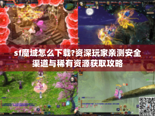 sf魔域怎么下载?资深玩家亲测安全渠道与稀有资源获取攻略 sf魔域怎么下载?资深玩家亲测安全渠道与稀有资源获取攻略