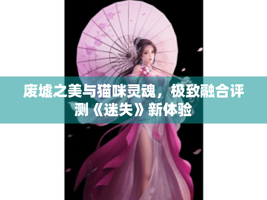 废墟之美与猫咪灵魂,极致融合评测《迷失》新体验 废墟之美与猫咪灵魂,极致融合评测《迷失》新体验