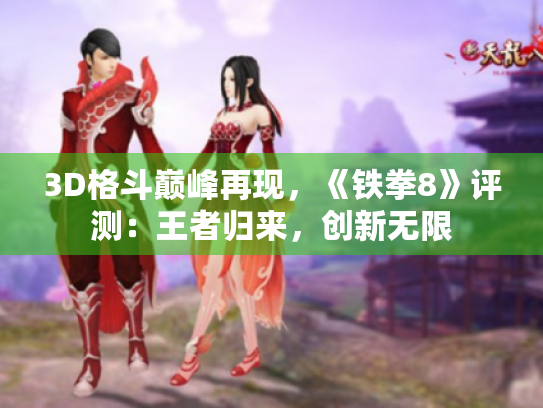 3D格斗巅峰再现,《铁拳8》评测:王者归来,创新无限 3D格斗巅峰再现,《铁拳8》评测:王者归来,创新无限