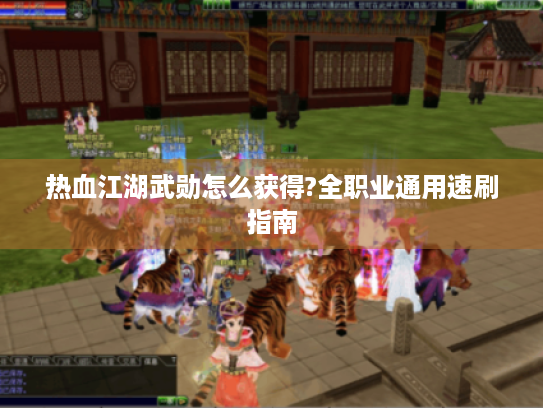 热血江湖武勋怎么获得?全职业通用速刷指南 热血江湖武勋怎么获得?全职业通用速刷指南