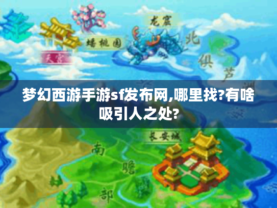 梦幻西游手游sf发布网,哪里找?有啥吸引人之处? 梦幻西游手游sf发布网,哪里找?有啥吸引人之处?