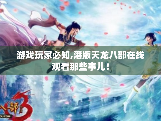 游戏玩家必知,港版天龙八部在线观看那些事儿！