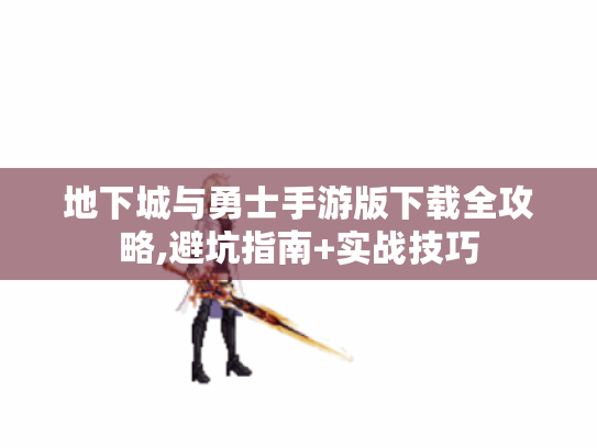 地下城与勇士手游版下载全攻略,避坑指南+实战技巧