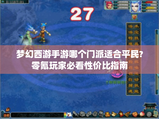 梦幻西游手游哪个门派适合平民?零氪玩家必看性价比指南 梦幻西游手游哪个门派适合平民?零氪玩家必看性价比指南