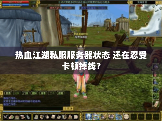 热血江湖私服服务器状态 还在忍受卡顿掉线? 热血江湖私服服务器状态 还在忍受卡顿掉线?