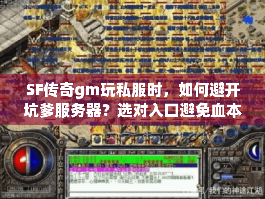 SF传奇gm玩私服时,如何避开坑爹服务器?选对入口避免血本无归 SF传奇gm玩私服时,如何避开坑爹服务器?选对入口避免血本无归