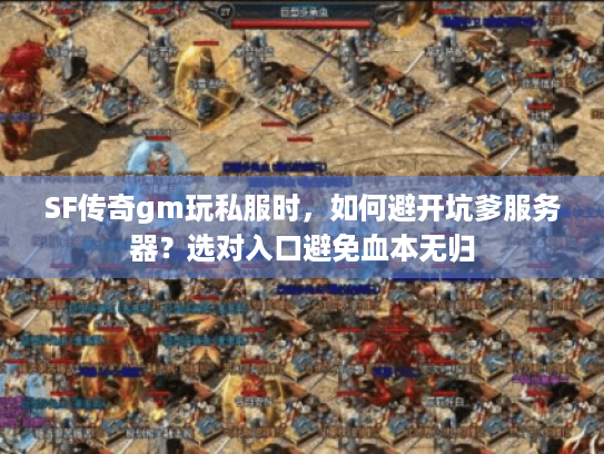 SF传奇gm玩私服时,如何避开坑爹服务器?选对入口避免血本无归 SF传奇gm玩私服时,如何避开坑爹服务器?选对入口避免血本无归