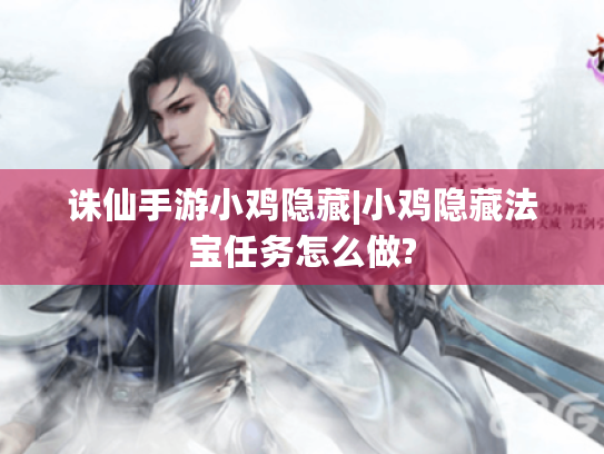 诛仙手游小鸡隐藏|小鸡隐藏法宝任务怎么做? 诛仙手游小鸡隐藏|小鸡隐藏法宝任务怎么做?