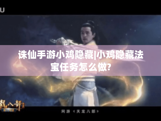 诛仙手游小鸡隐藏|小鸡隐藏法宝任务怎么做? 诛仙手游小鸡隐藏|小鸡隐藏法宝任务怎么做?