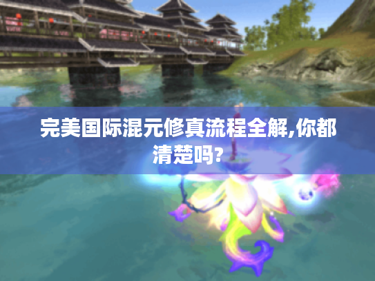 完美国际混元修真流程全解,你都清楚吗? 完美国际混元修真流程全解,你都清楚吗?