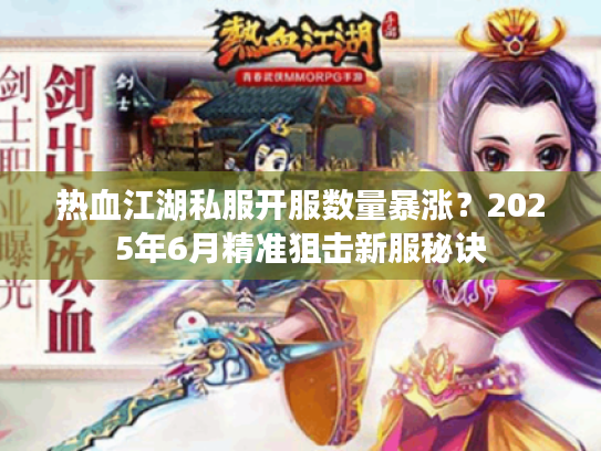 热血江湖私服开服数量暴涨？2025年6月精准狙击新服秘诀