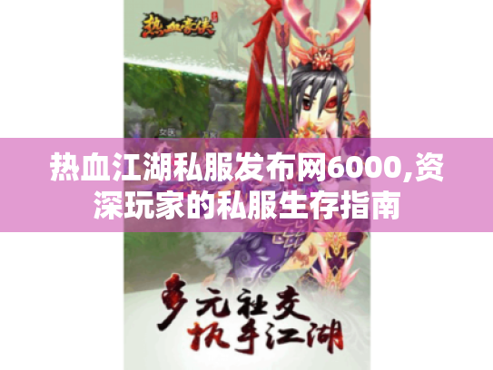 热血江湖私服发布网6000,资深玩家的私服生存指南 热血江湖私服发布网6000,资深玩家的私服生存指南