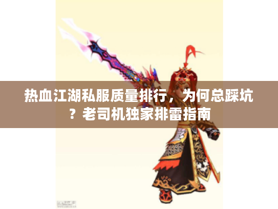 热血江湖私服质量排行,为何总踩坑?老司机独家排雷指南 热血江湖私服质量排行,为何总踩坑?老司机独家排雷指南