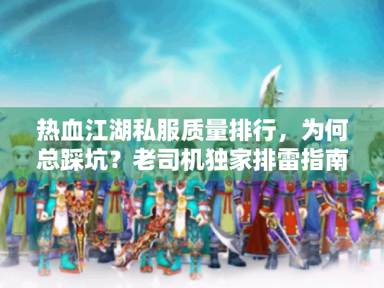 热血江湖私服质量排行,为何总踩坑?老司机独家排雷指南 热血江湖私服质量排行,为何总踩坑?老司机独家排雷指南