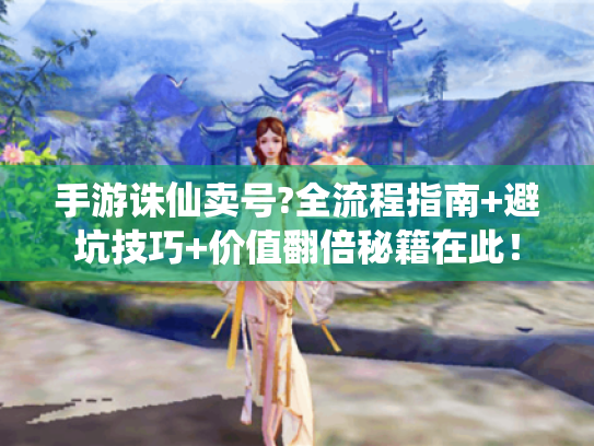 手游诛仙卖号?全流程指南+避坑技巧+价值翻倍秘籍在此! 手游诛仙卖号?全流程指南+避坑技巧+价值翻倍秘籍在此!