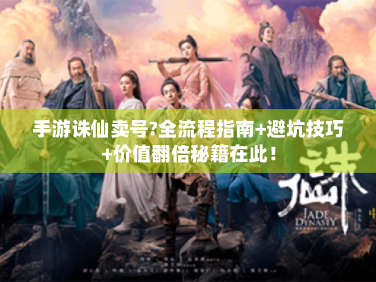 手游诛仙卖号?全流程指南+避坑技巧+价值翻倍秘籍在此! 手游诛仙卖号?全流程指南+避坑技巧+价值翻倍秘籍在此!