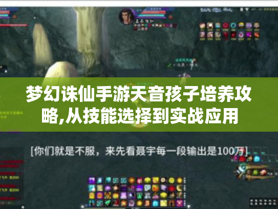梦幻诛仙手游天音孩子培养攻略,从技能选择到实战应用 梦幻诛仙手游天音孩子培养攻略,从技能选择到实战应用